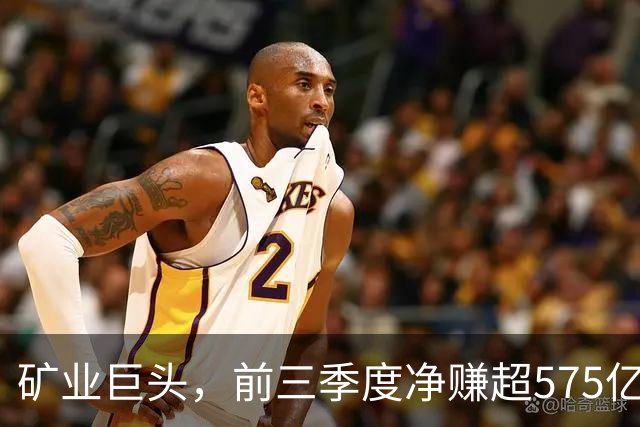矿业巨头，前三季度净赚超575亿元！