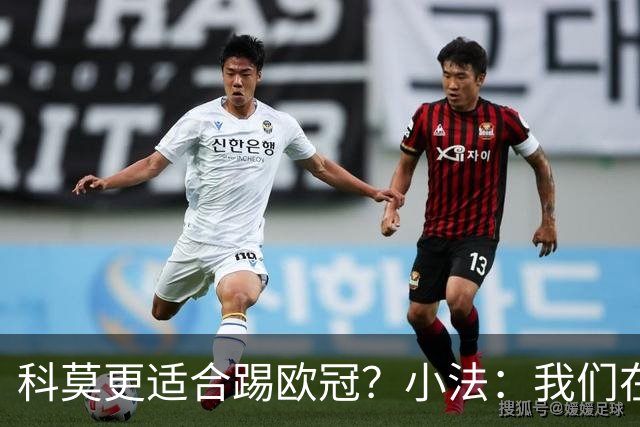 科莫更适合踢欧冠？小法：我们在意甲也有单场进过4个球